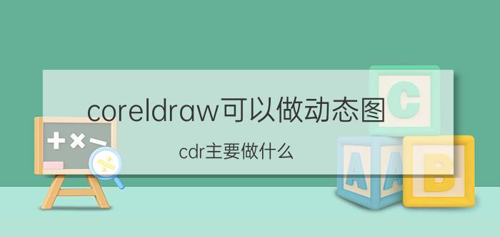 coreldraw可以做动态图 cdr主要做什么？